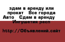 здам в аренду или прокат - Все города Авто » Сдам в аренду   . Ингушетия респ.